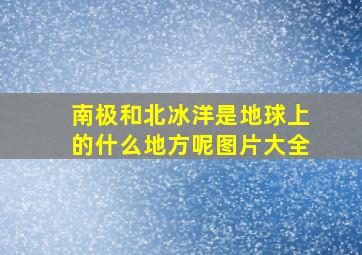 南极和北冰洋是地球上的什么地方呢图片大全