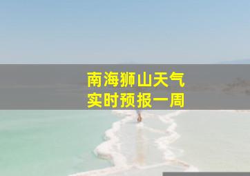 南海狮山天气实时预报一周