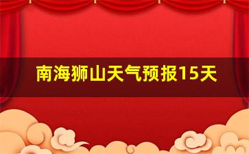 南海狮山天气预报15天