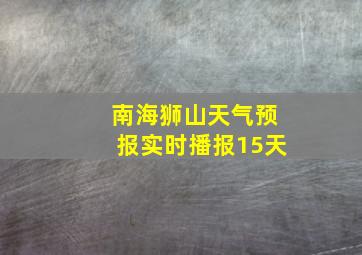 南海狮山天气预报实时播报15天