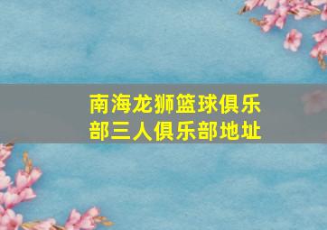 南海龙狮篮球俱乐部三人俱乐部地址