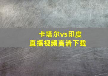 卡塔尔vs印度直播视频高清下载