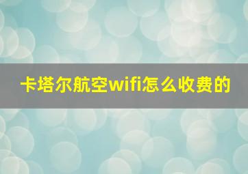 卡塔尔航空wifi怎么收费的