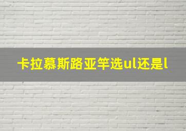 卡拉慕斯路亚竿选ul还是l