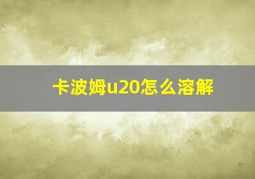 卡波姆u20怎么溶解