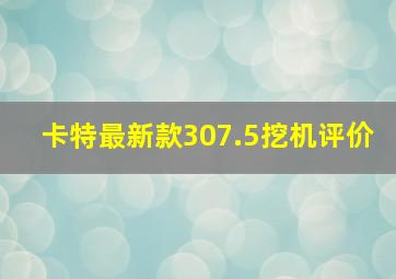 卡特最新款307.5挖机评价