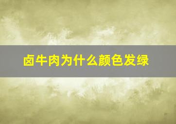 卤牛肉为什么颜色发绿