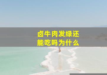 卤牛肉发绿还能吃吗为什么