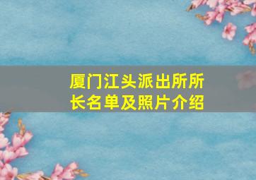 厦门江头派出所所长名单及照片介绍