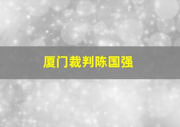 厦门裁判陈国强