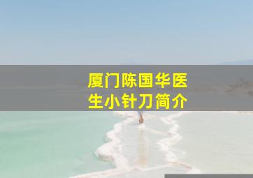 厦门陈国华医生小针刀简介