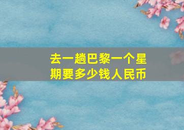 去一趟巴黎一个星期要多少钱人民币