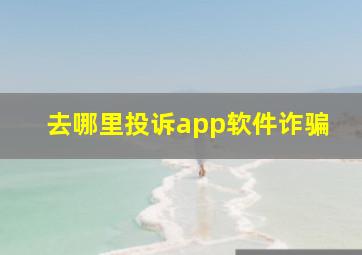 去哪里投诉app软件诈骗