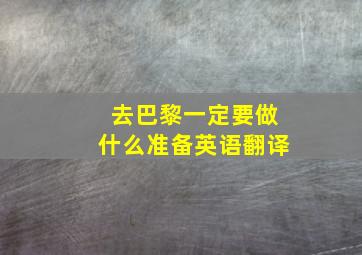 去巴黎一定要做什么准备英语翻译