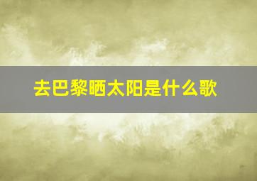 去巴黎晒太阳是什么歌