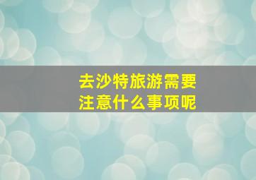 去沙特旅游需要注意什么事项呢