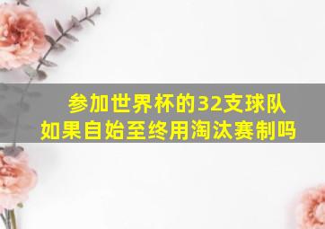 参加世界杯的32支球队如果自始至终用淘汰赛制吗