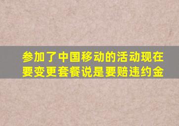 参加了中国移动的活动现在要变更套餐说是要赔违约金