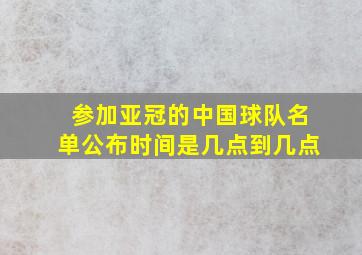 参加亚冠的中国球队名单公布时间是几点到几点