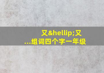 又…又...组词四个字一年级