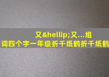 又…又...组词四个字一年级折千纸鹤折千纸鹤