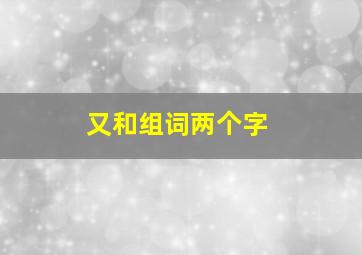 又和组词两个字