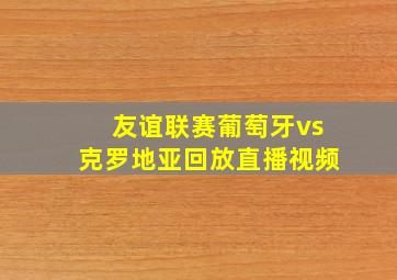 友谊联赛葡萄牙vs克罗地亚回放直播视频