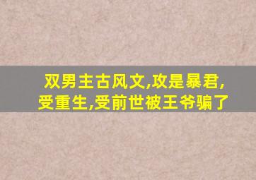 双男主古风文,攻是暴君,受重生,受前世被王爷骗了