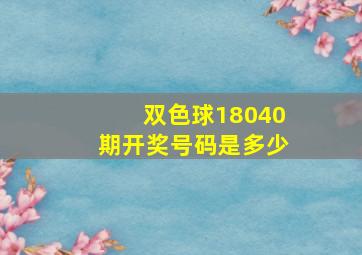 双色球18040期开奖号码是多少