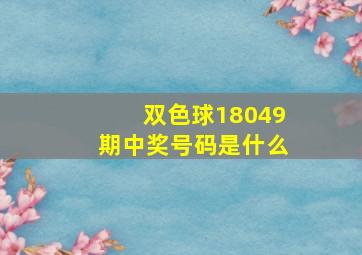 双色球18049期中奖号码是什么