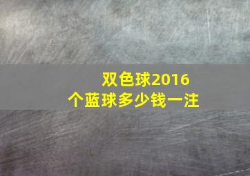 双色球2016个蓝球多少钱一注