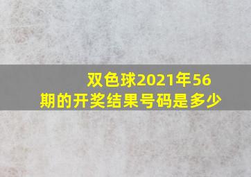 双色球2021年56期的开奖结果号码是多少