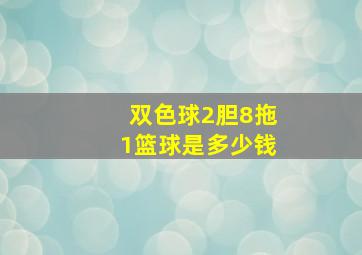 双色球2胆8拖1篮球是多少钱