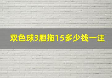 双色球3胆拖15多少钱一注