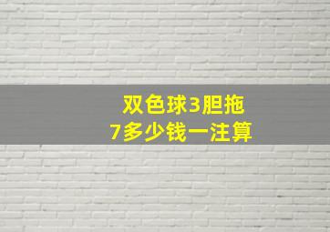 双色球3胆拖7多少钱一注算