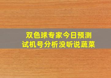 双色球专家今日预测试机号分析没听说蔬菜