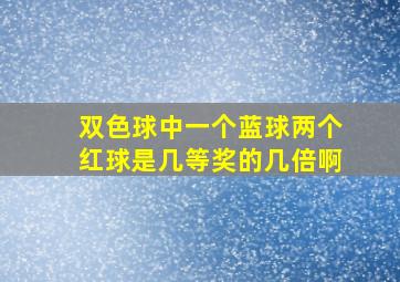 双色球中一个蓝球两个红球是几等奖的几倍啊