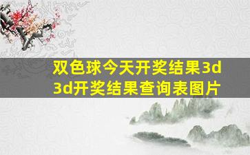 双色球今天开奖结果3d3d开奖结果查询表图片