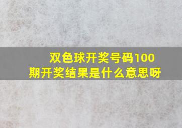 双色球开奖号码100期开奖结果是什么意思呀