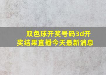 双色球开奖号码3d开奖结果直播今天最新消息