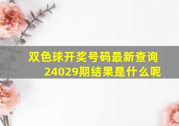 双色球开奖号码最新查询24029期结果是什么呢