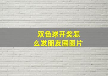 双色球开奖怎么发朋友圈图片