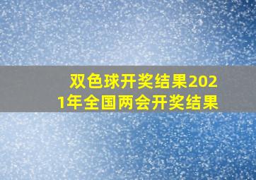 双色球开奖结果2021年全国两会开奖结果