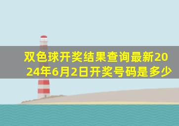 双色球开奖结果查询最新2024年6月2日开奖号码是多少