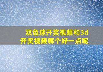 双色球开奖视频和3d开奖视频哪个好一点呢