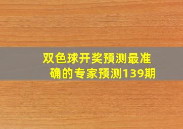 双色球开奖预测最准确的专家预测139期