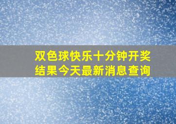 双色球快乐十分钟开奖结果今天最新消息查询