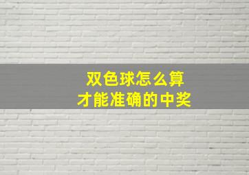 双色球怎么算才能准确的中奖