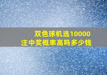 双色球机选10000注中奖概率高吗多少钱