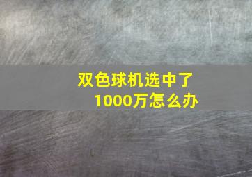 双色球机选中了1000万怎么办